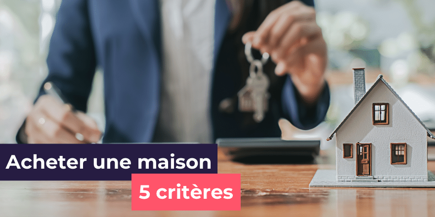 Quels sont les critères pour acheter une maison